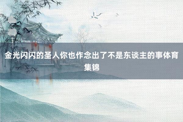 金光闪闪的圣人你也作念出了不是东谈主的事体育集锦