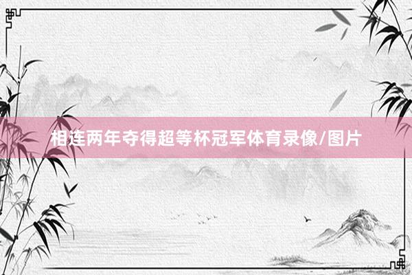 相连两年夺得超等杯冠军体育录像/图片