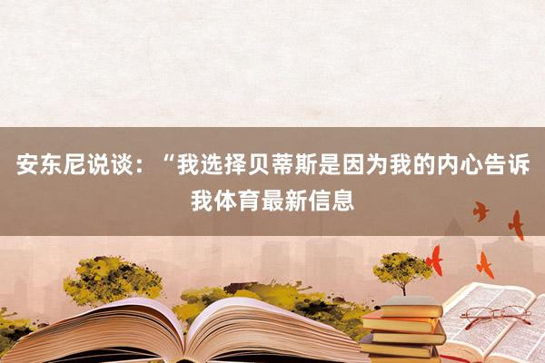 安东尼说谈：“我选择贝蒂斯是因为我的内心告诉我体育最新信息