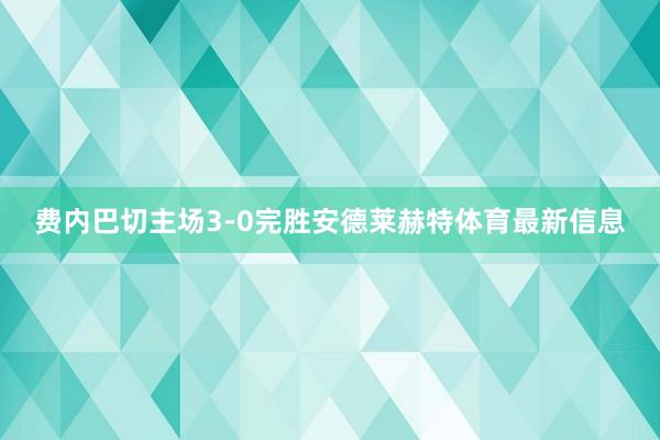 费内巴切主场3-0完胜安德莱赫特体育最新信息