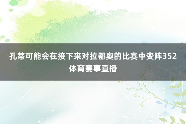 孔蒂可能会在接下来对拉都奥的比赛中变阵352体育赛事直播