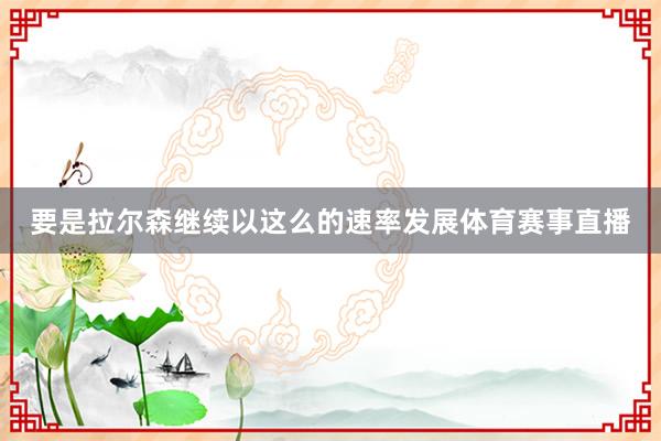要是拉尔森继续以这么的速率发展体育赛事直播