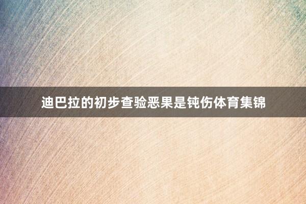 迪巴拉的初步查验恶果是钝伤体育集锦
