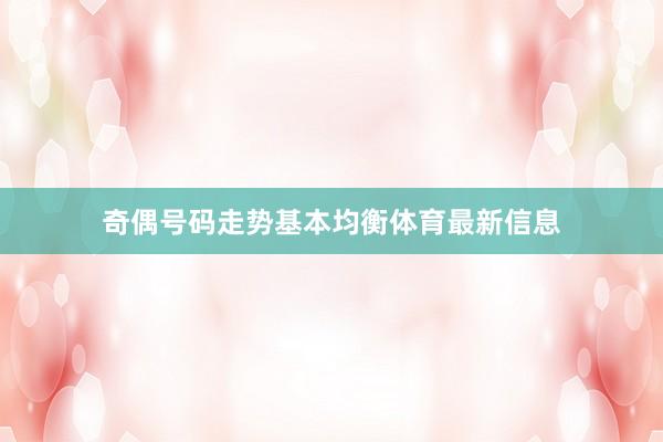 奇偶号码走势基本均衡体育最新信息