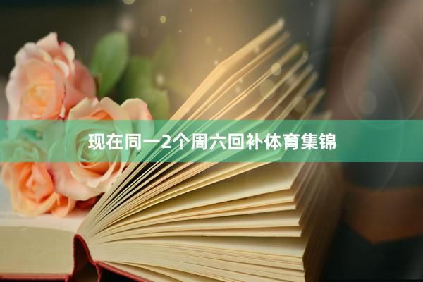 现在同一2个周六回补体育集锦