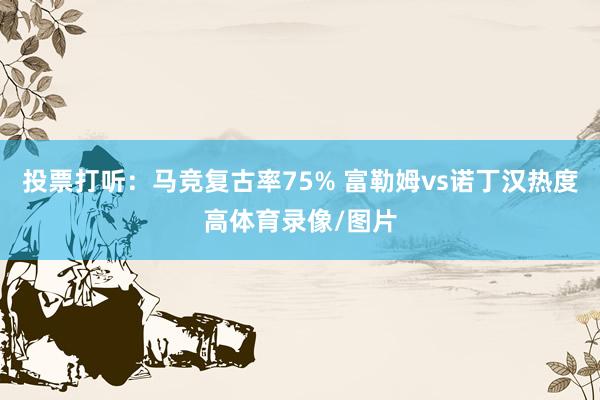 投票打听：马竞复古率75% 富勒姆vs诺丁汉热度高体育录像/图片