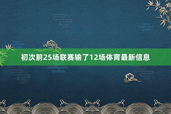 初次前25场联赛输了12场体育最新信息