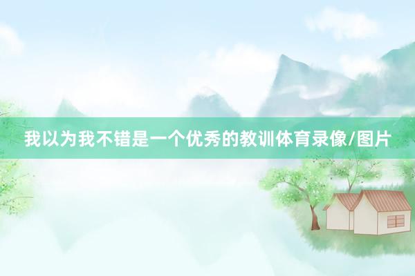 我以为我不错是一个优秀的教训体育录像/图片