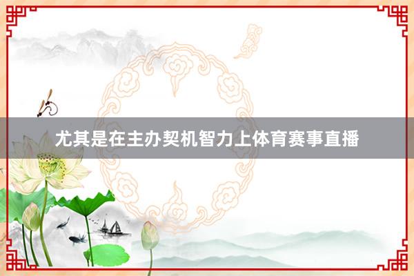 尤其是在主办契机智力上体育赛事直播