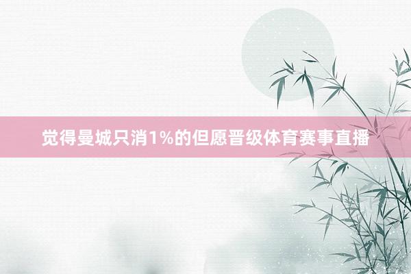 觉得曼城只消1%的但愿晋级体育赛事直播