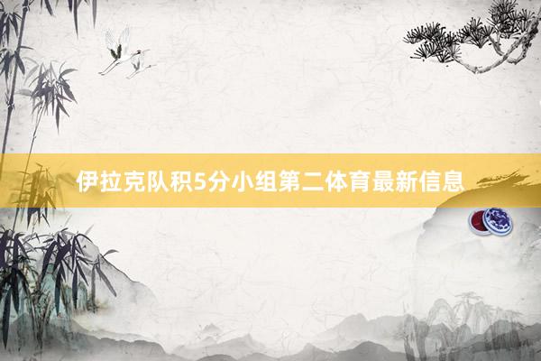 伊拉克队积5分小组第二体育最新信息