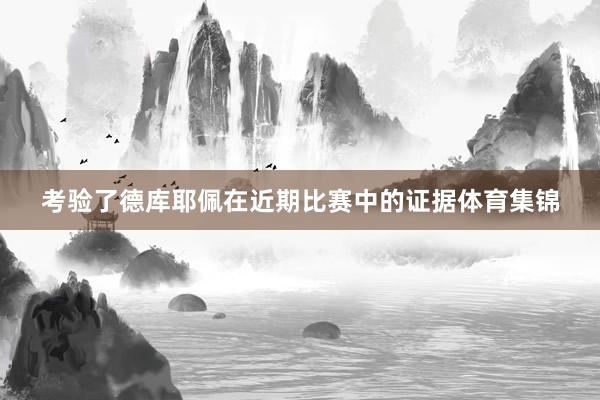 考验了德库耶佩在近期比赛中的证据体育集锦