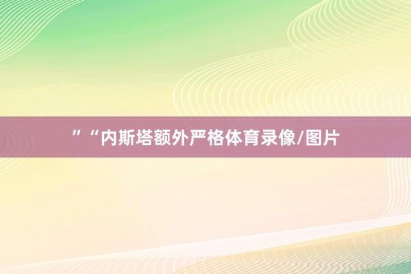”　　“内斯塔额外严格体育录像/图片