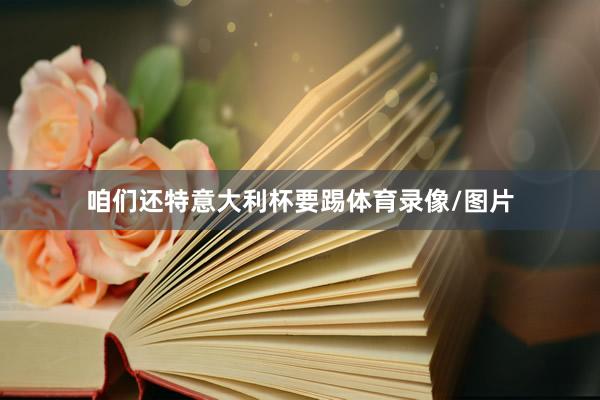 咱们还特意大利杯要踢体育录像/图片