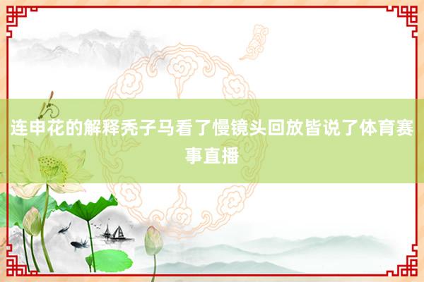 连申花的解释秃子马看了慢镜头回放皆说了体育赛事直播