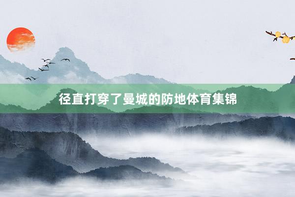 径直打穿了曼城的防地体育集锦
