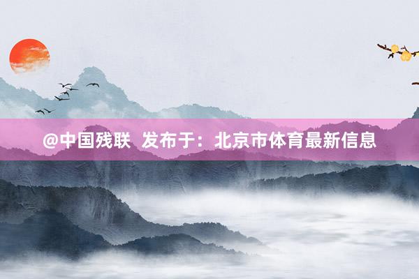 @中国残联  发布于：北京市体育最新信息