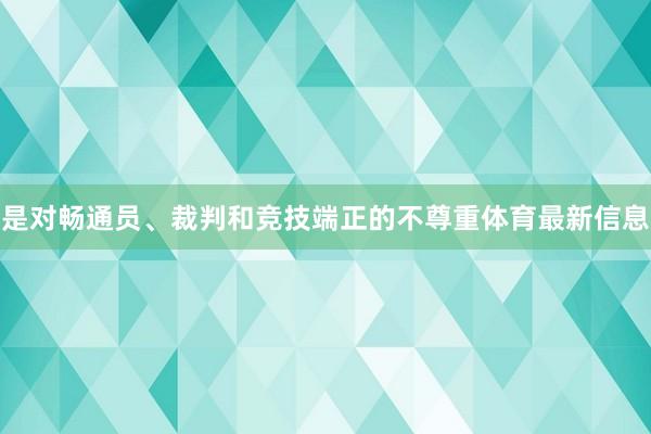 是对畅通员、裁判和竞技端正的不尊重体育最新信息