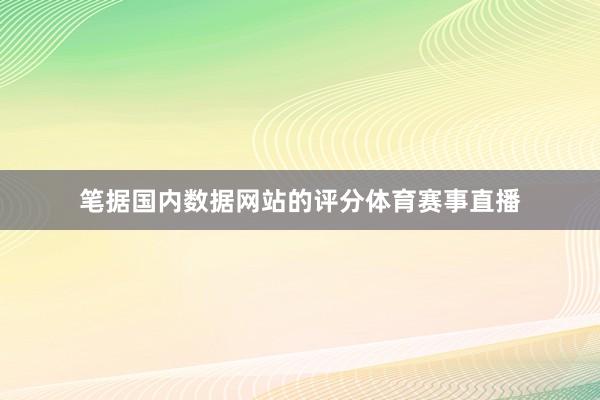 笔据国内数据网站的评分体育赛事直播