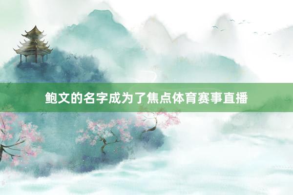 鲍文的名字成为了焦点体育赛事直播