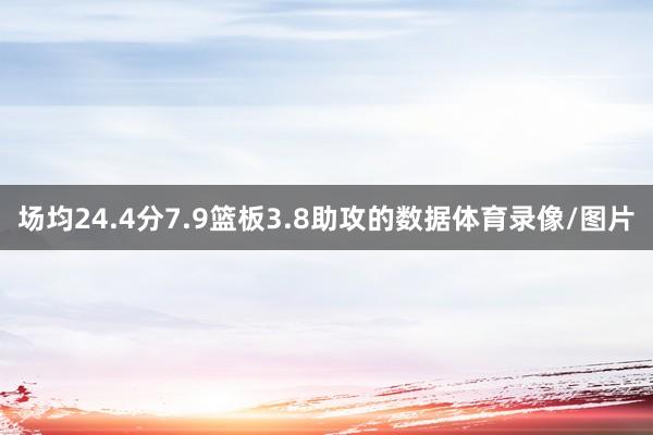 场均24.4分7.9篮板3.8助攻的数据体育录像/图片