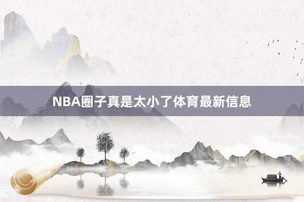 NBA圈子真是太小了体育最新信息