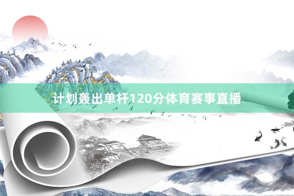 计划轰出单杆120分体育赛事直播
