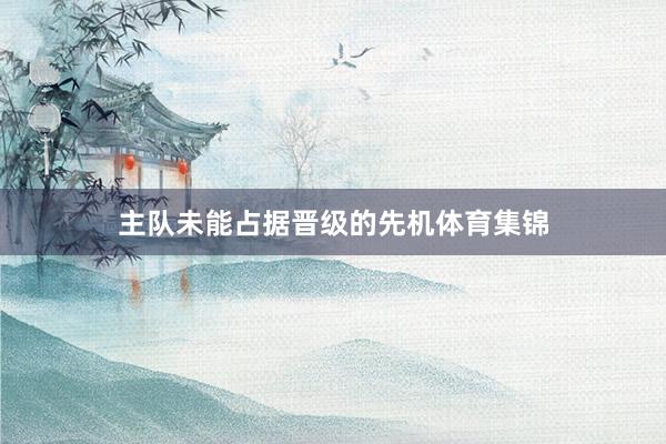 主队未能占据晋级的先机体育集锦