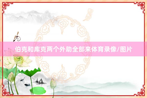 伯克和库克两个外助全部来体育录像/图片