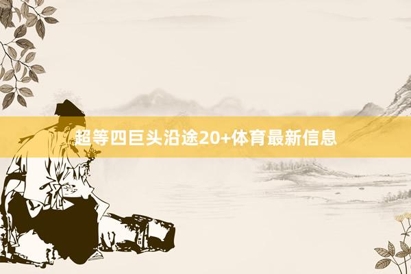 超等四巨头沿途20+体育最新信息