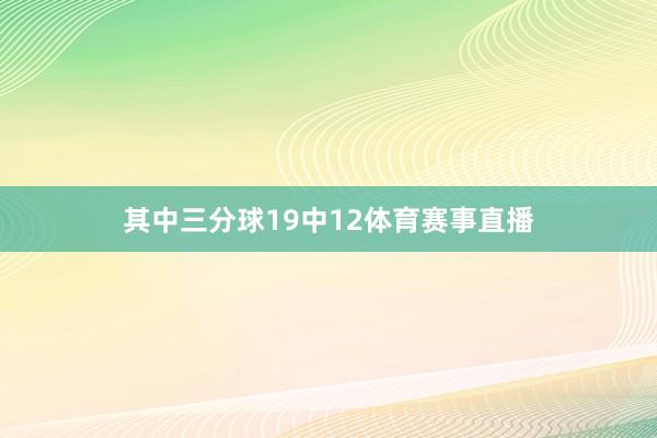 其中三分球19中12体育赛事直播