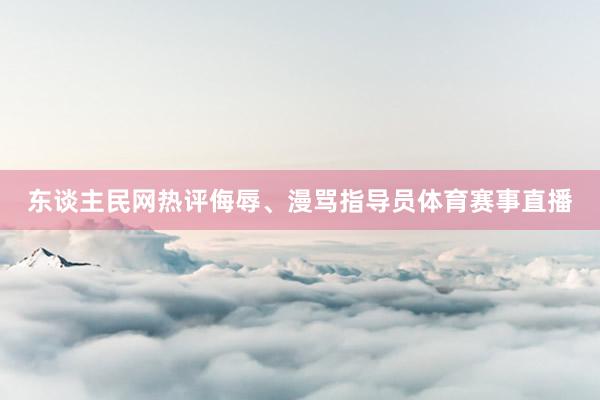 东谈主民网热评侮辱、漫骂指导员体育赛事直播