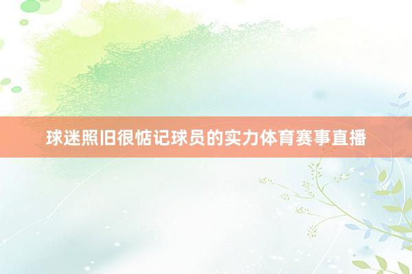 球迷照旧很惦记球员的实力体育赛事直播