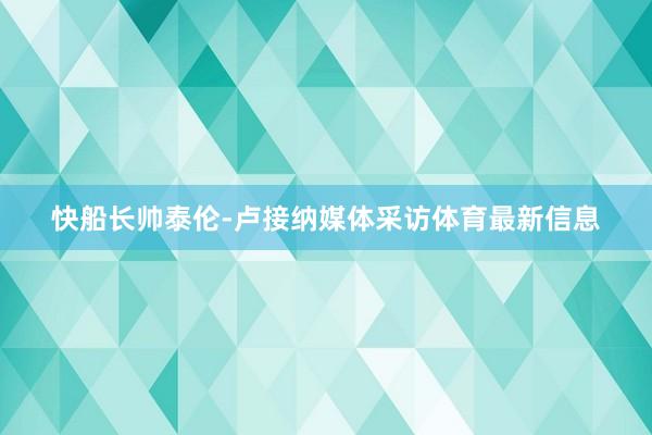 快船长帅泰伦-卢接纳媒体采访体育最新信息