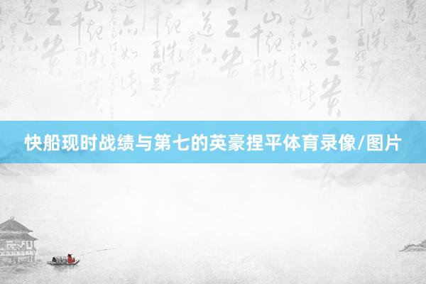 快船现时战绩与第七的英豪捏平体育录像/图片