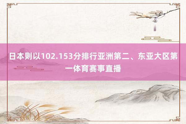 日本则以102.153分排行亚洲第二、东亚大区第一体育赛事直播