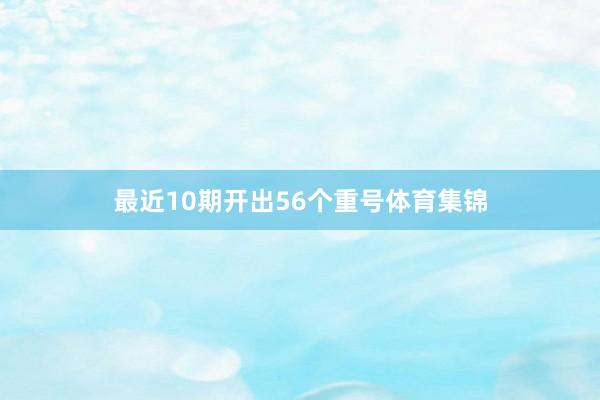 最近10期开出56个重号体育集锦