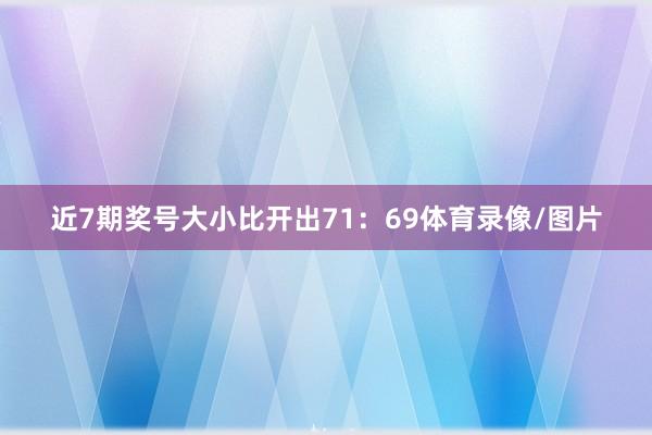 近7期奖号大小比开出71：69体育录像/图片