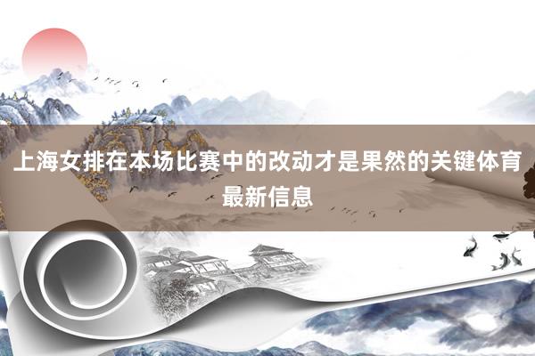 上海女排在本场比赛中的改动才是果然的关键体育最新信息