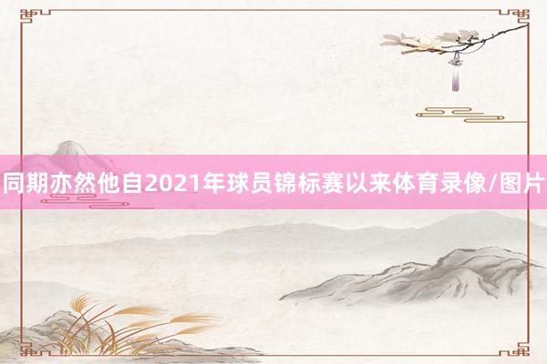 同期亦然他自2021年球员锦标赛以来体育录像/图片