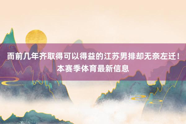而前几年齐取得可以得益的江苏男排却无奈左迁！本赛季体育最新信息