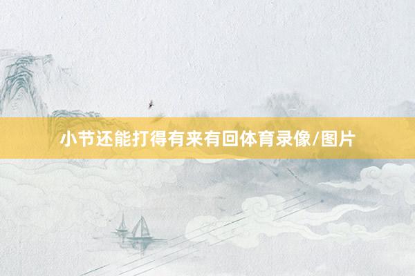 小节还能打得有来有回体育录像/图片