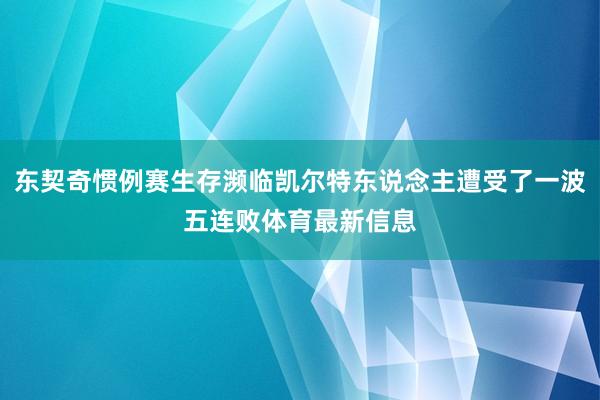 东契奇惯例赛生存濒临凯尔特东说念主遭受了一波五连败体育最新信息
