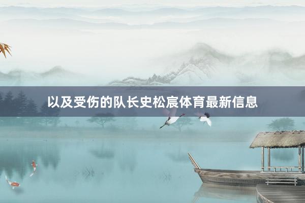 以及受伤的队长史松宸体育最新信息
