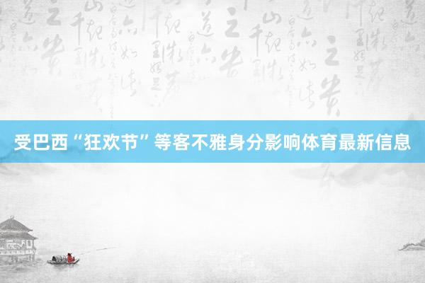 受巴西“狂欢节”等客不雅身分影响体育最新信息