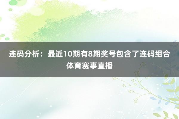 连码分析：最近10期有8期奖号包含了连码组合体育赛事直播