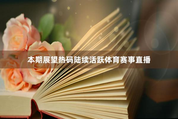 本期展望热码陆续活跃体育赛事直播