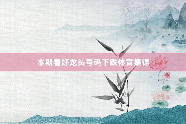 本期看好龙头号码下跌体育集锦