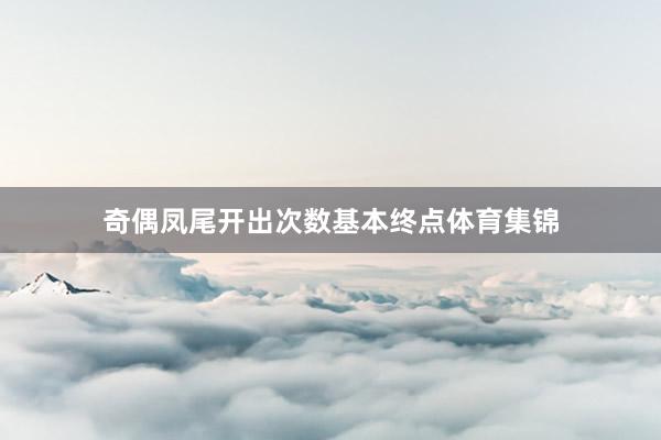 奇偶凤尾开出次数基本终点体育集锦