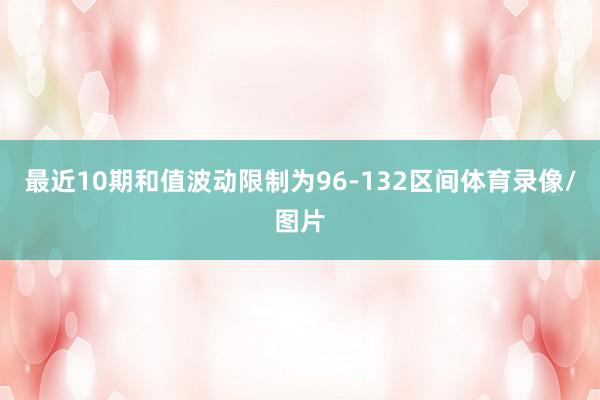 最近10期和值波动限制为96-132区间体育录像/图片